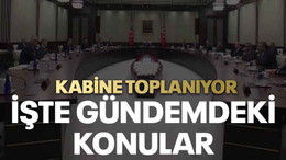 Kabine toplanıyor işte gündemdeki konular